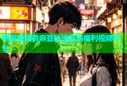 熊猫视频黄麻豆精选高清福利视频平台