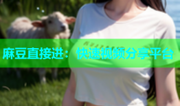 麻豆直接进：快速视频分享平台