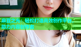 麻豆之光：轻松打造高效创作平台，助力内容创作者