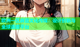 欧洲一区麻豆文化传媒：设计创新与全球连接平台