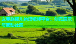 麻豆赵颖儿的短视频平台：创意展示与互动社区