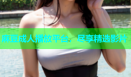 麻豆成人播放平台，尽享精选影片