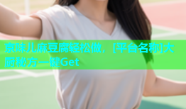 京味儿麻豆腐轻松做，[平台名称]大厨秘方一键Get
