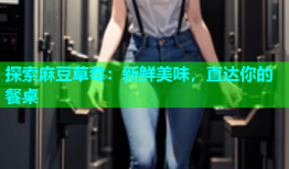 探索麻豆草莓：新鲜美味，直达你的餐桌