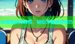 麻豆腐制作教程，轻松掌握美食技巧