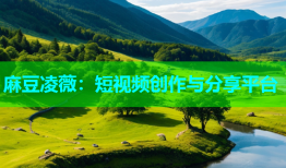 麻豆凌薇：短视频创作与分享平台