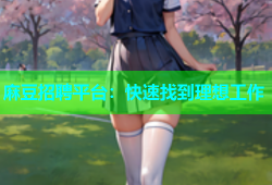 麻豆招聘平台：快速找到理想工作