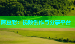 麻豆老：视频创作与分享平台