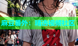 麻豆番外：精选视频社区