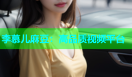 李慕儿麻豆：高品质视频平台