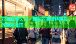 亚洲麻豆久久 - 精彩亚洲模特写真，等你来发现