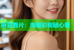 麻豆看片：海量影视随心看