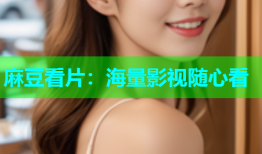 麻豆看片：海量影视随心看