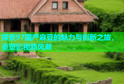 探索97国产麻豆的魅力与创新之旅，重塑影视新风潮