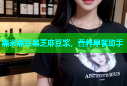 黑米黑豆黑芝麻豆浆，营养早餐助手