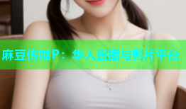 麻豆传媒P：华人直播与影片平台