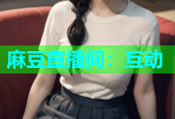 麻豆直播间：互动