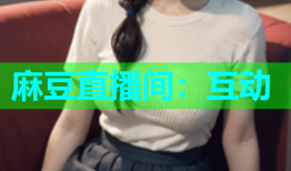 麻豆直播间：互动