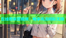 在线看麻豆视频，畅享高清精彩无限