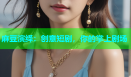 麻豆演绎：创意短剧，你的掌上剧场