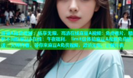 麻豆A免费视频：畅享无限，高清在线麻豆A视频：免费看片，精彩不间断麻豆A在线：午夜福利， limit级体验麻豆A视频免费放送，火辣内容，等你来麻豆A免费视频，激情无限，即刻开看
