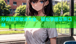 炒麻豆腐做法大全，轻松掌握正宗口味