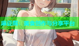 麻豆腐：美食创作与分享平台