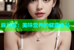 麻豆腐：美味营养的健康食品