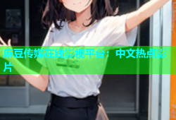 麻豆传媒在线影视平台：中文热点影片