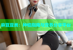 麻豆豆类：种植指南与营养分享平台