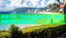 麻豆湾湾：你的专属摄影乐园，邂逅无限灵感与美丽约拍