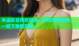 羊油麻豆腐新吃法：解锁地道京味，一键下单就到家