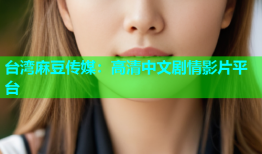 台湾麻豆传媒：高清中文剧情影片平台