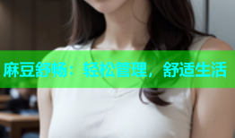 麻豆舒畅：轻松管理，舒适生活