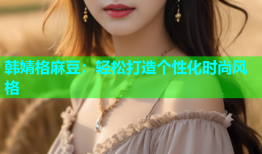 韩婧格麻豆：轻松打造个性化时尚风格