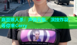 麻豆狼人杀：声优云集，演技炸裂，等你来Carry