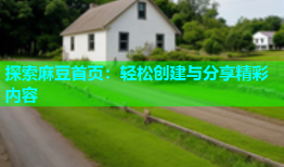 探索麻豆首页：轻松创建与分享精彩内容