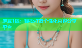 麻豆1区：轻松打造个性化内容分享平台