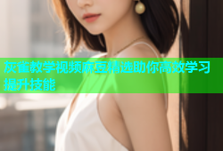 灰雀教学视频麻豆精选助你高效学习提升技能