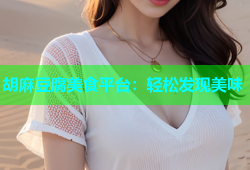 胡麻豆腐美食平台：轻松发现美味
