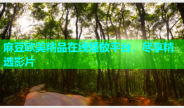 麻豆欧美精品在线播放平台，尽享精选影片