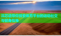 沈芯语带你探索体育平台的运动社交与健身指导