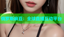俄罗斯麻豆：全球直播互动平台