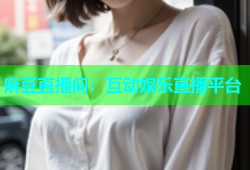 麻豆直播间：互动娱乐直播平台