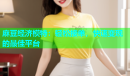 麻豆经济模特：轻松接单，快速变现的最佳平台