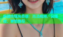麻豆传媒免费版：高清视频、云播放、智能推荐