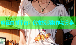 麻豆自制平台：创意视频制作与分享