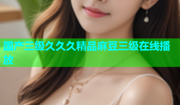 国产三级久久久精品麻豆三级在线播放