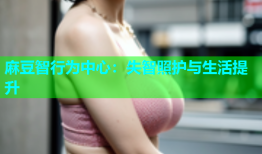 麻豆智行为中心：失智照护与生活提升