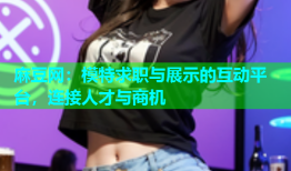 麻豆网：模特求职与展示的互动平台，连接人才与商机